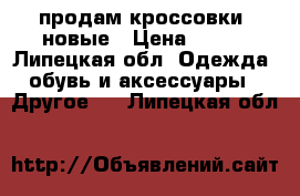 продам кроссовки  новые › Цена ­ 150 - Липецкая обл. Одежда, обувь и аксессуары » Другое   . Липецкая обл.